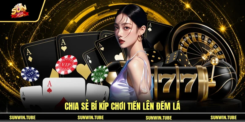 Chia sẻ bí kíp chơi Tiến Lên Đếm Lá